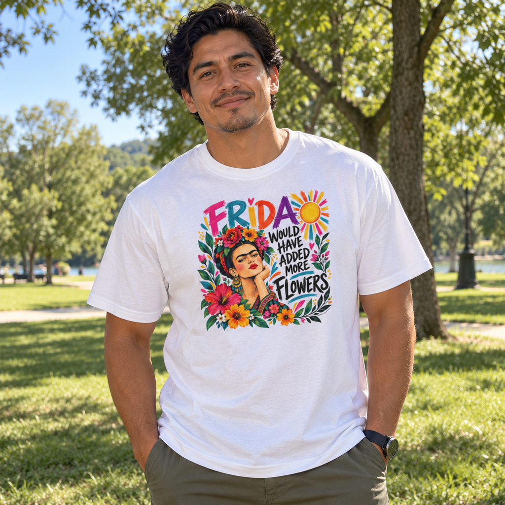 Frida Would Have Added More Flowers | Colorful Unisex Art Lover Frida Kahlo T-Shirt